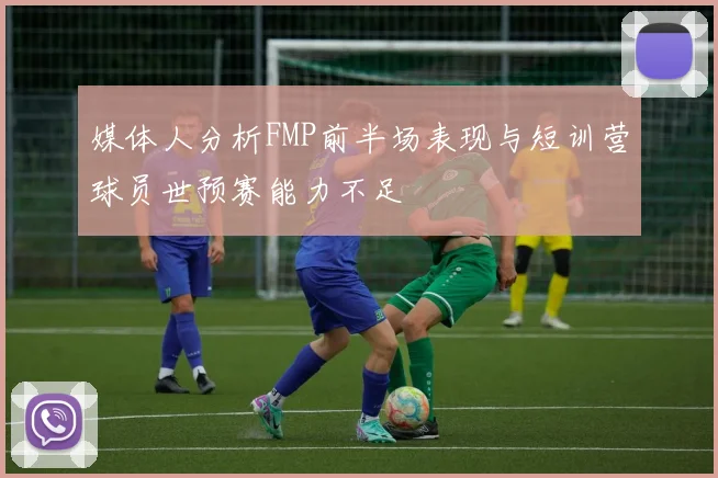 媒体人分析FMP前半场表现与短训营球员世预赛能力不足