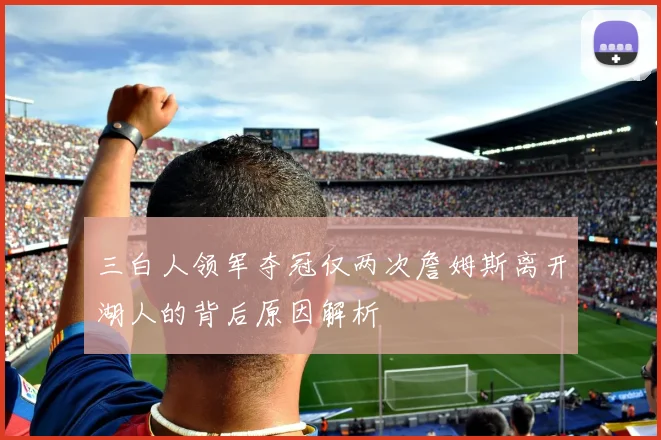 三白人领军夺冠仅两次詹姆斯离开湖人的背后原因解析