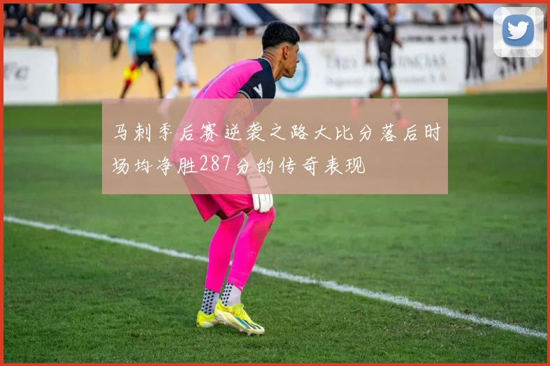 马刺季后赛逆袭之路大比分落后时场均净胜287分的传奇表现
