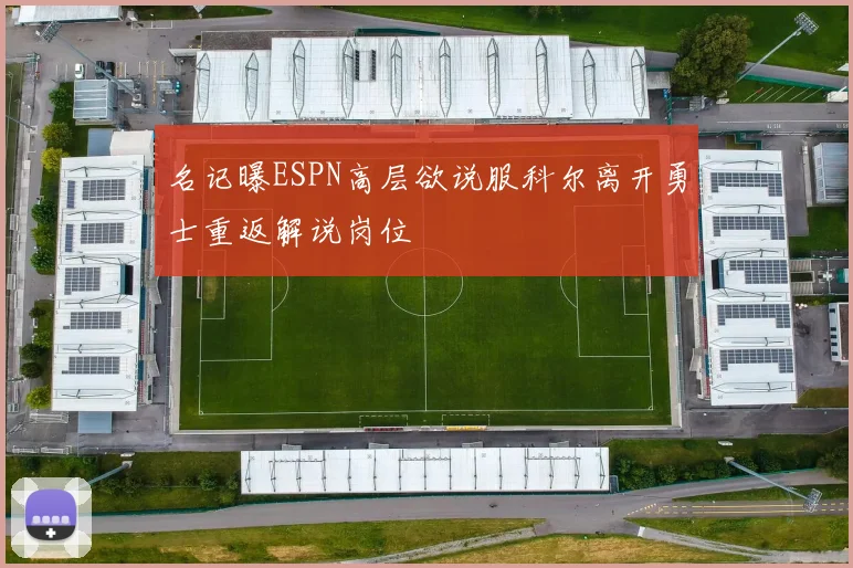 名记曝ESPN高层欲说服科尔离开勇士重返解说岗位