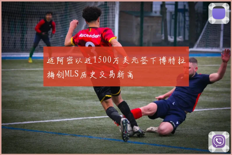 迈阿密以近1500万美元签下博特拉梅创MLS历史交易新高
