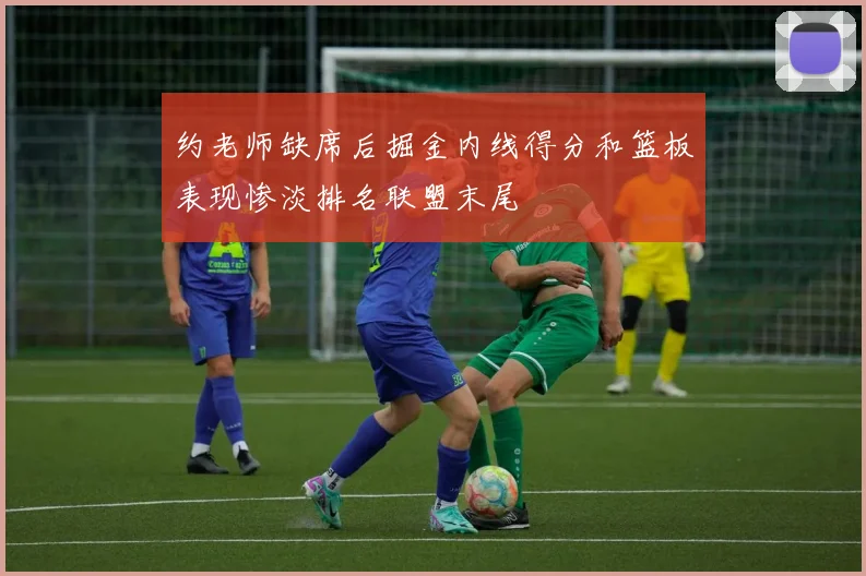 约老师缺席后掘金内线得分和篮板表现惨淡排名联盟末尾