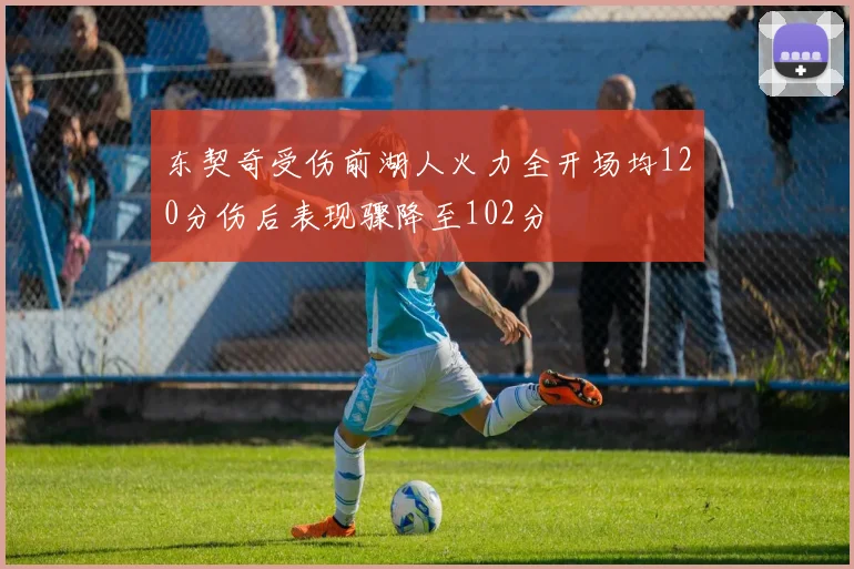 东契奇受伤前湖人火力全开场均120分伤后表现骤降至102分