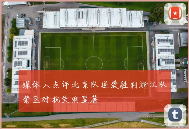 媒体人点评北京队逆袭胜利浙江队禁区对抗失利显著