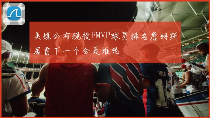 美媒公布现役FMVP球员排名詹姆斯居首下一个会是谁呢