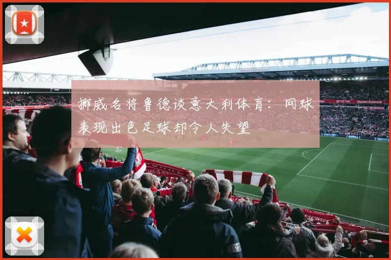挪威名将鲁德谈意大利体育：网球表现出色足球却令人失望