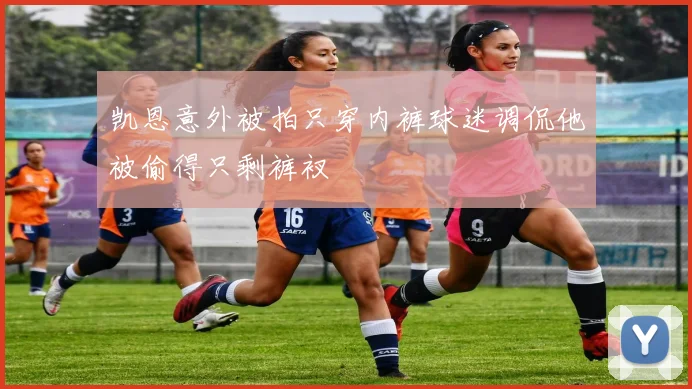 凯恩意外被拍只穿内裤球迷调侃他被偷得只剩裤衩