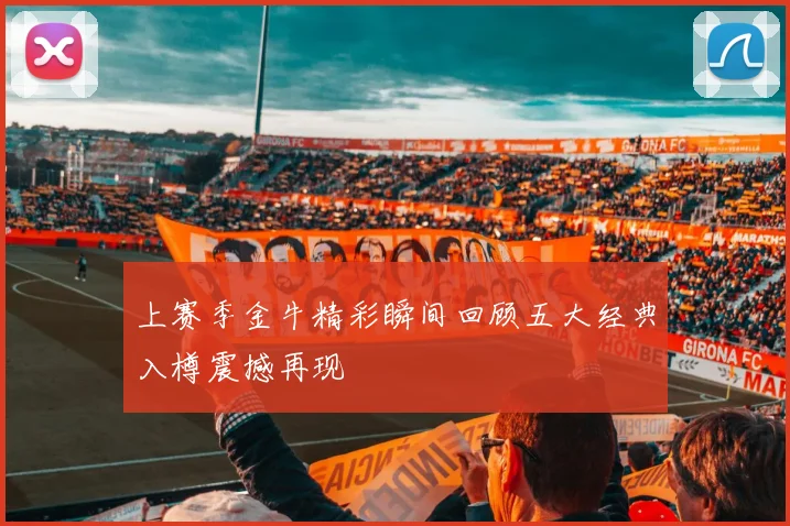 上赛季金牛精彩瞬间回顾五大经典入樽震撼再现