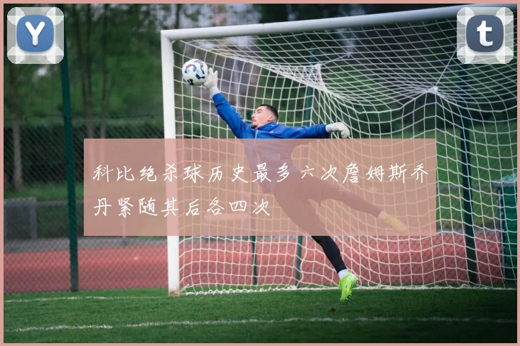 科比绝杀球历史最多六次詹姆斯乔丹紧随其后各四次