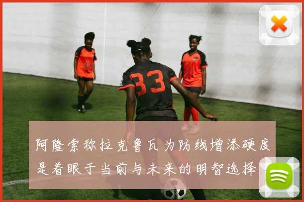 阿隆索称拉克鲁瓦为防线增添硬度是着眼于当前与未来的明智选择